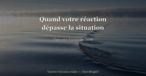 Quand votre réaction dépasse la situation, c'est votre histoire qui parle