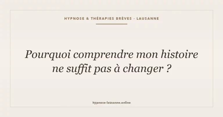 Pourquoi comprendre mon histoire ne suffit pas à changer ?