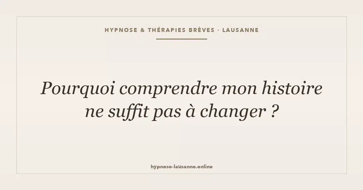 Pourquoi comprendre mon histoire ne suffit pas à changer ?