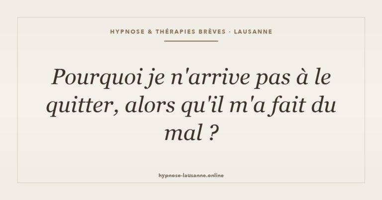Question : pourquoi je n'arrive pas à le quitter, alors qu'il m'a fait du mal ?