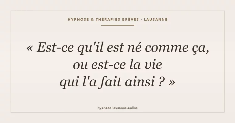 Est-ce qu’il est né comme ça, ou est-ce la vie qui l’a fait ainsi ?