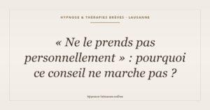 « Ne le prends pas personnellement » : pourquoi ce conseil ne marche pas — hypnose Lausanne