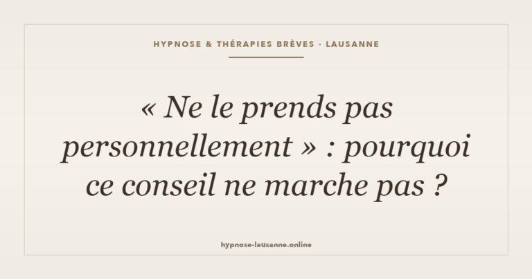 « Ne le prends pas personnellement » : pourquoi ce conseil ne marche pas — hypnose Lausanne